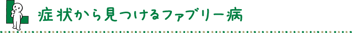 症状から見つけるファブリー病