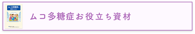 ムコ多糖症お役立ち資材