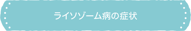 ライソゾーム病の症状